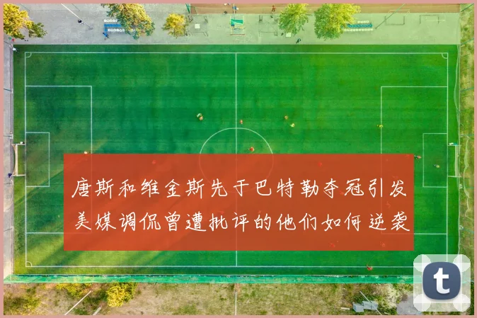 唐斯和维金斯先于巴特勒夺冠引发美媒调侃曾遭批评的他们如何逆袭