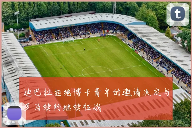 迪巴拉拒绝博卡青年的邀请决定与罗马续约继续征战