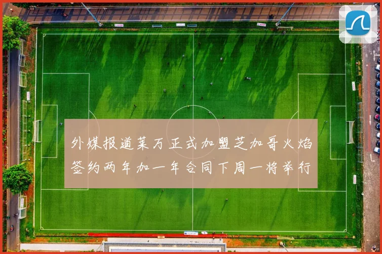 外媒报道莱万正式加盟芝加哥火焰签约两年加一年合同下周一将举行亮相仪式