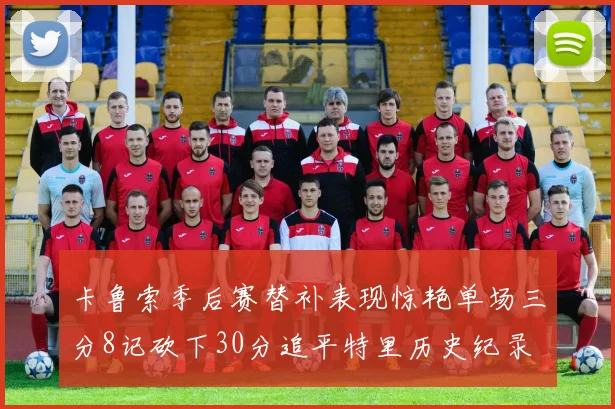 卡鲁索季后赛替补表现惊艳单场三分8记砍下30分追平特里历史纪录