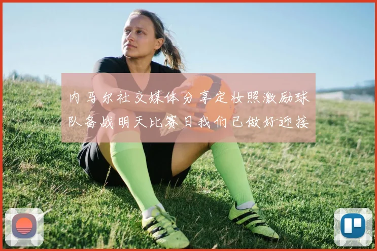 内马尔社交媒体分享定妆照激励球队备战明天比赛日我们已做好迎接挑战的准备