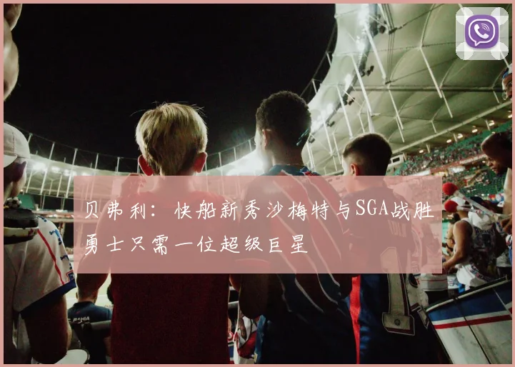 贝弗利：快船新秀沙梅特与SGA战胜勇士只需一位超级巨星