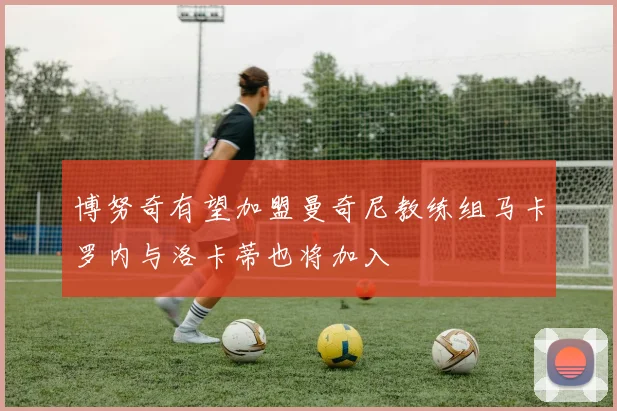 博努奇有望加盟曼奇尼教练组马卡罗内与洛卡蒂也将加入