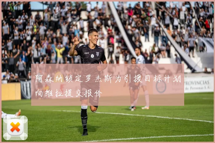 阿森纳锁定罗杰斯为引援目标计划向维拉提交报价