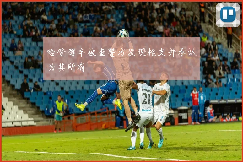 哈登驾车被查警方发现枪支并承认为其所有