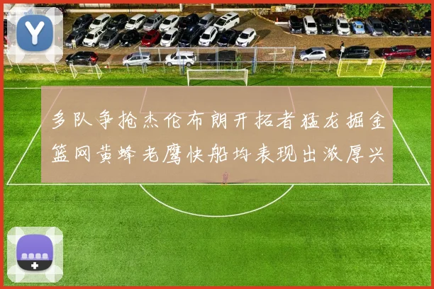 多队争抢杰伦布朗开拓者猛龙掘金篮网黄蜂老鹰快船均表现出浓厚兴趣